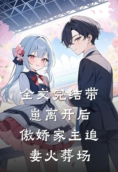 全文完结带崽离开后,傲娇家主追妻火葬场免费阅读