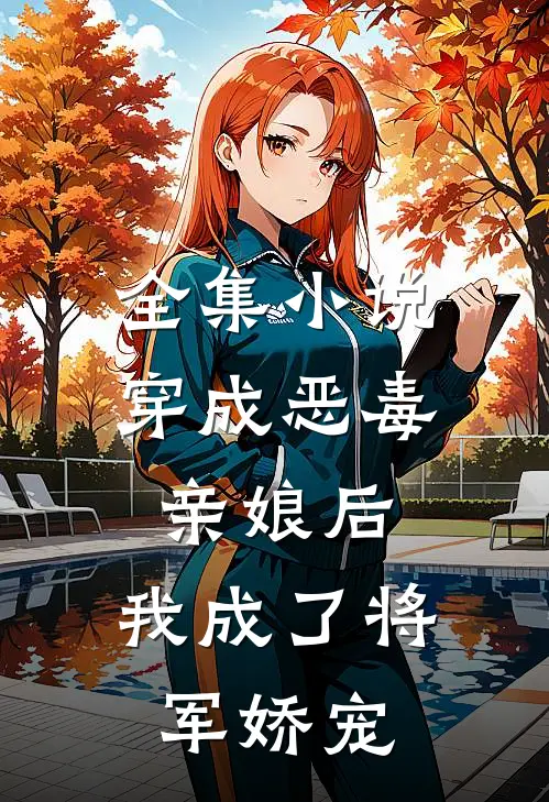 全集穿成恶毒亲娘后,我成了将军娇宠