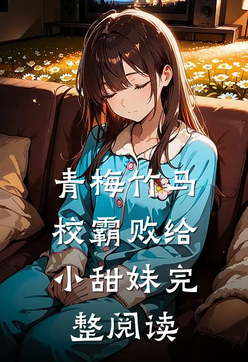 青梅竹马校霸败给小甜妹完整阅读
