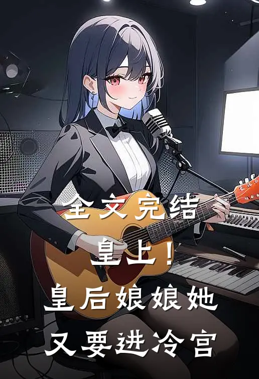 全文完结皇上!皇后娘娘她又要进冷宫
