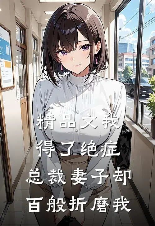 精品文我得了绝症,总裁妻子却百般折磨我全文阅读