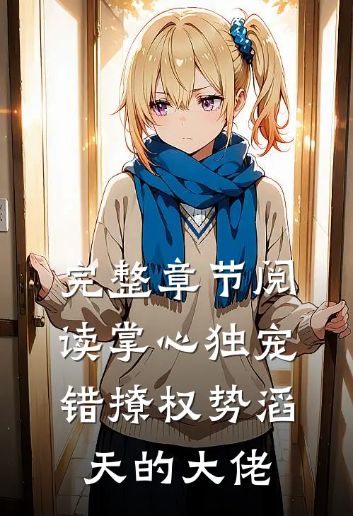 完整章节阅读掌心独宠：错撩权势滔天的大佬