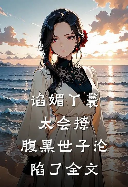 谄媚丫鬟太会撩,腹黑世子沦陷了全文阅读