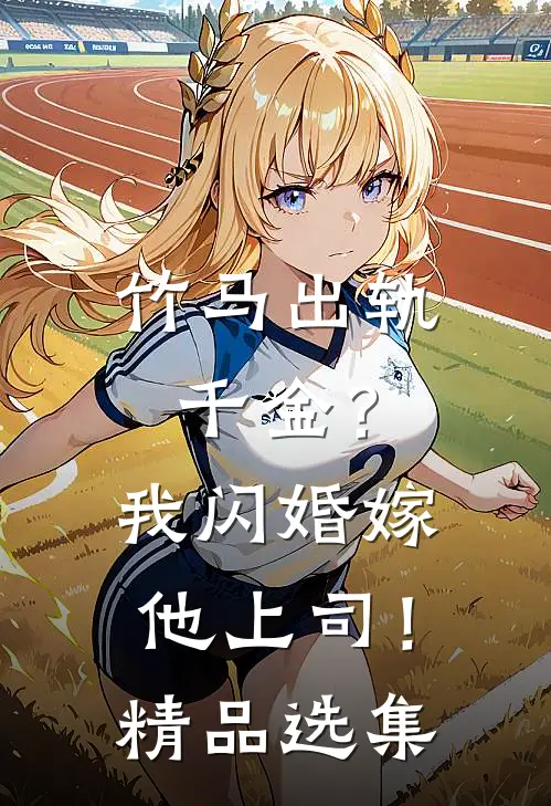 竹马出轨千金?我闪婚嫁他上司!精品选集