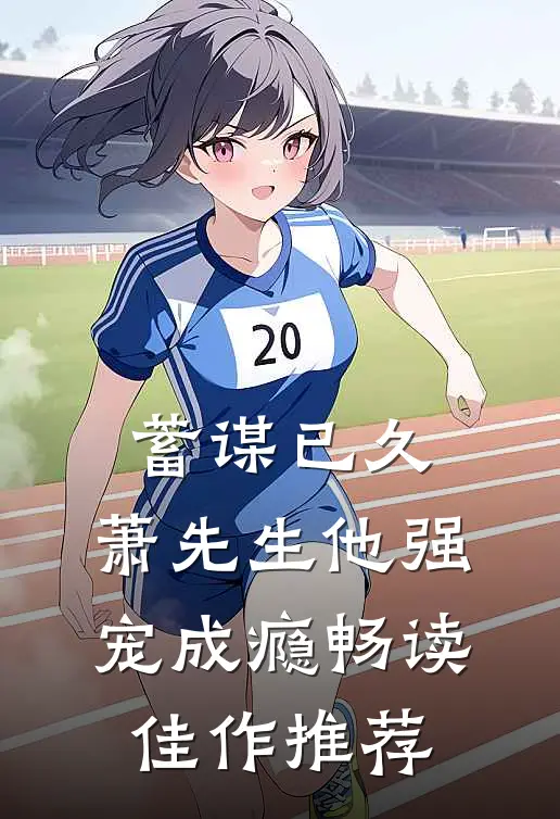 蓄谋已久，萧先生他强宠成瘾畅读佳作推荐