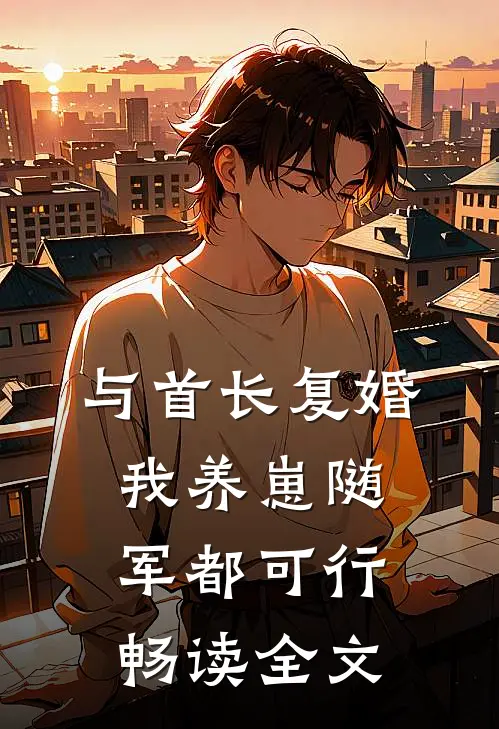 与首长复婚，我养崽随军都可行畅读全文
