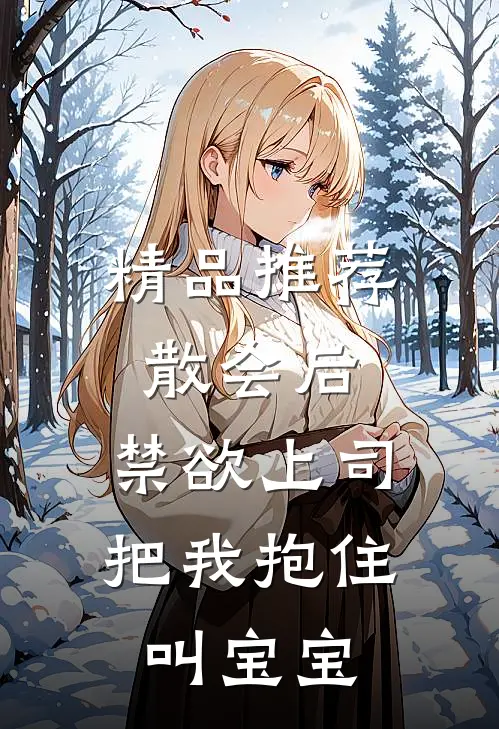 精品推荐散会后,禁欲上司把我抱住叫宝宝