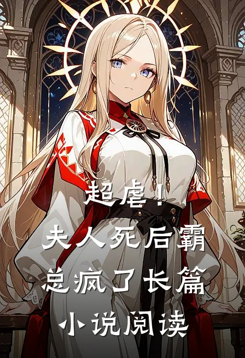 超虐!夫人死后,霸总疯了长篇阅读