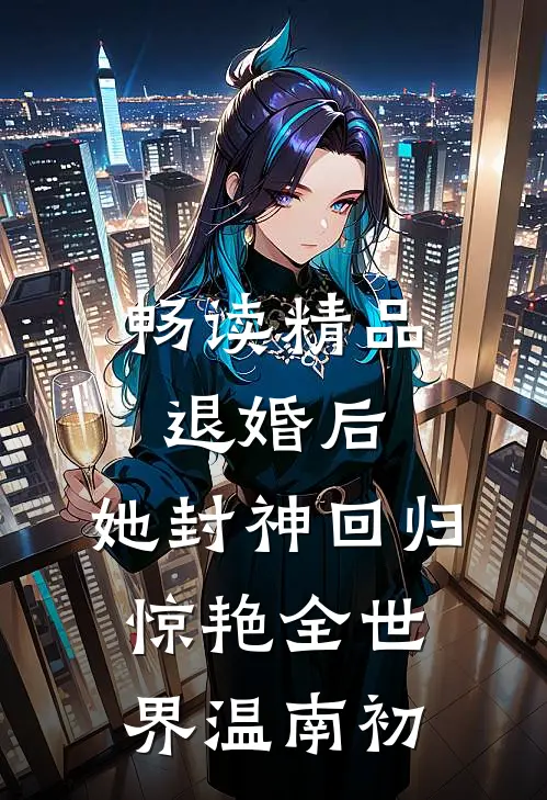 畅读精品退婚后,她封神回归惊艳全世界温南初