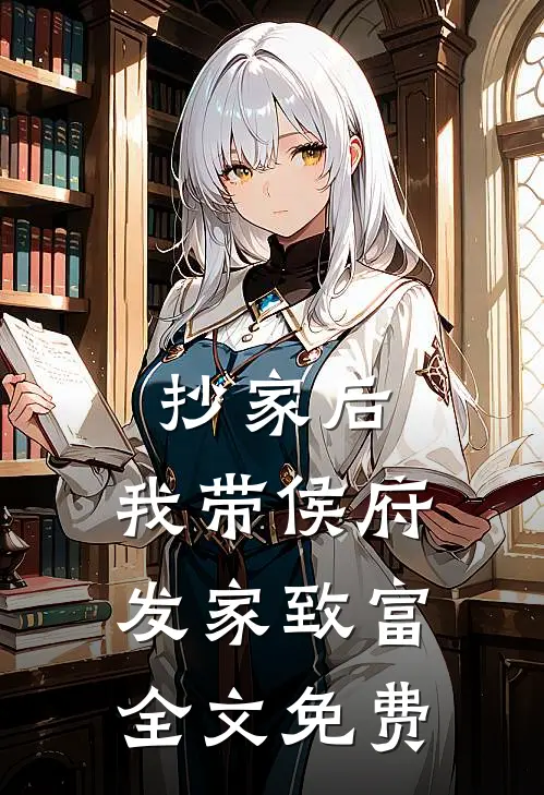 抄家后，我带侯府发家致富全文免费