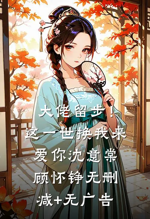 大佬留步！这一世换我来爱你沈意棠顾怀铮无删减+无广告