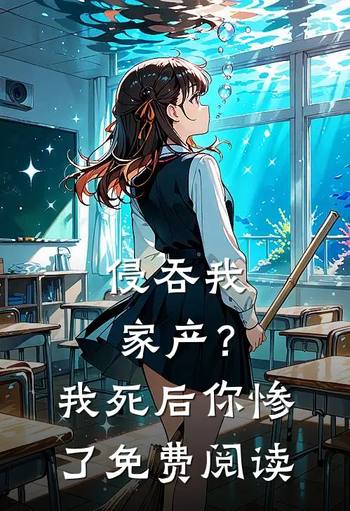 侵吞我家产？我死后你惨了免费阅读