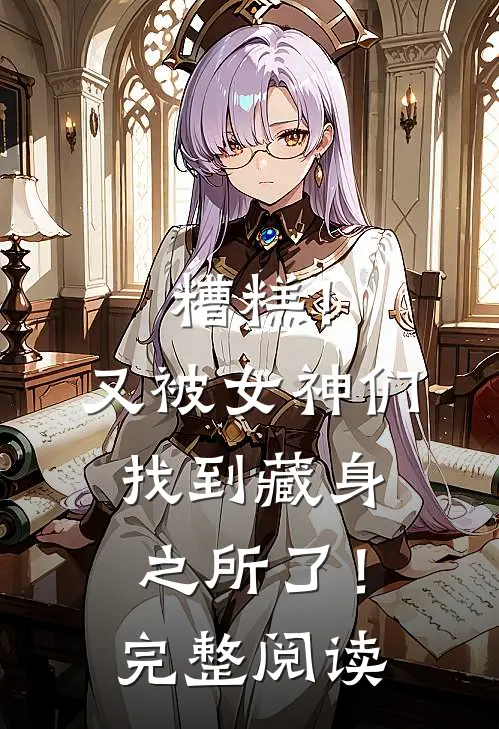 糟糕!又被女神们找到藏身之所了!完整阅读全文
