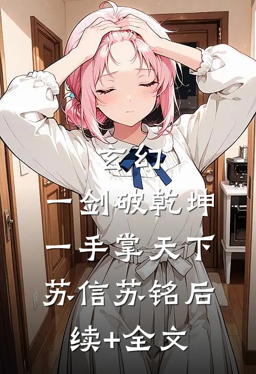 玄幻：一剑破乾坤，一手掌天下苏信苏铭后续+全文
