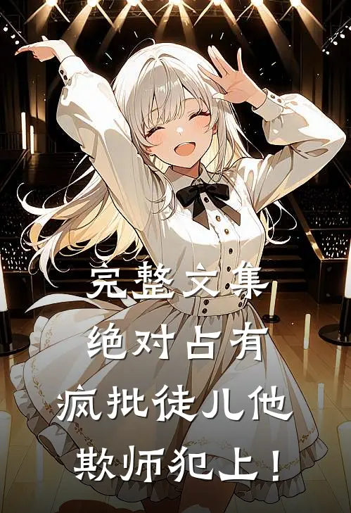 完整文集绝对占有：疯批徒儿他欺师犯上！