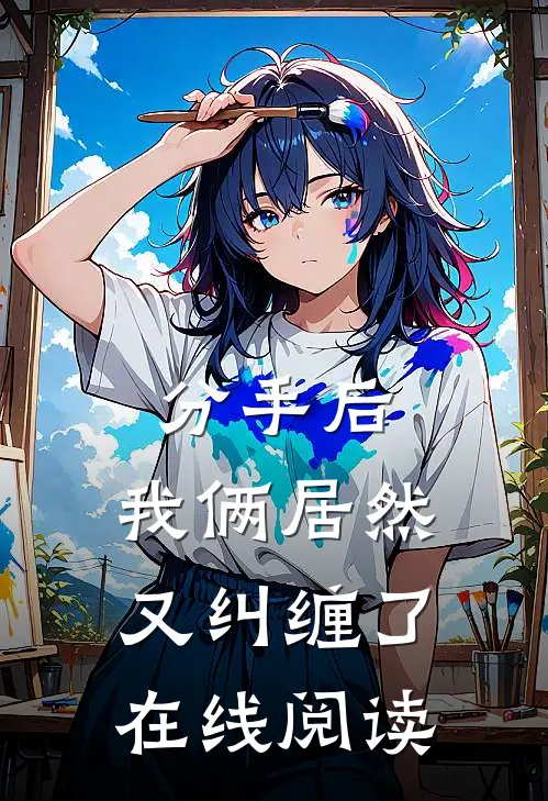 分手后,我俩居然又纠缠了在线阅读全文