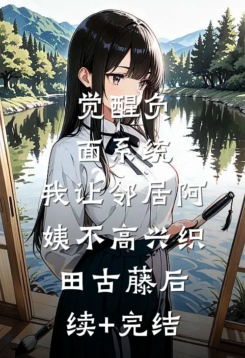 觉醒负面系统，我让邻居阿姨不高兴织田古藤后续+完结