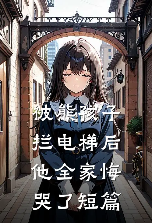 被熊孩子拦电梯后,他全家悔哭了短篇故事