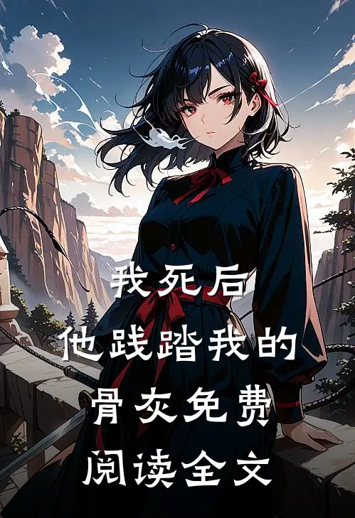 我死后,他践踏我的骨灰免费阅读全文