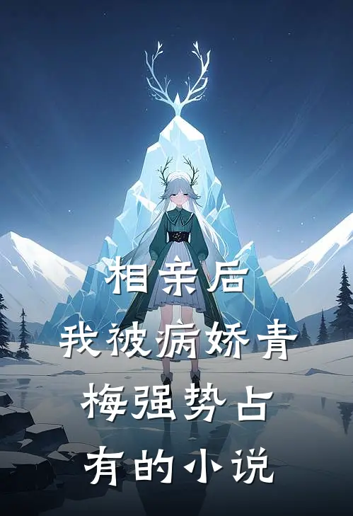 相亲后，我被病娇青梅强势占有的小说