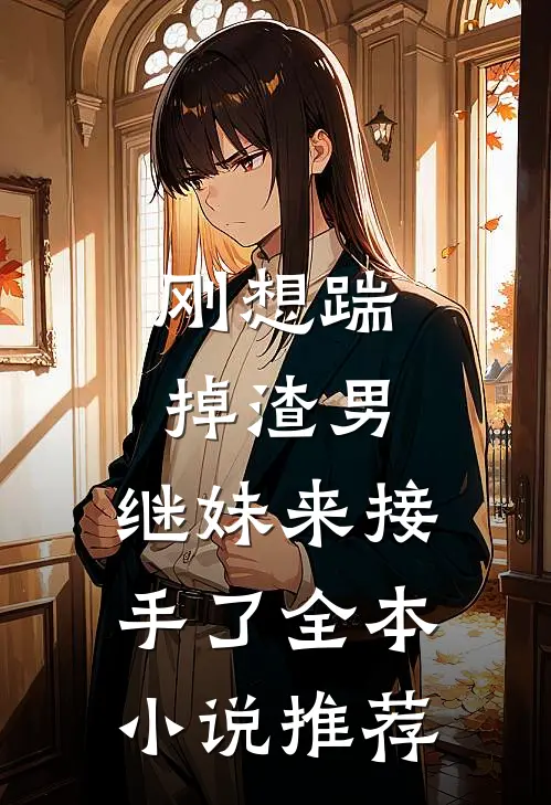 刚想踹掉渣男,继妹来接手了全本推荐阅读