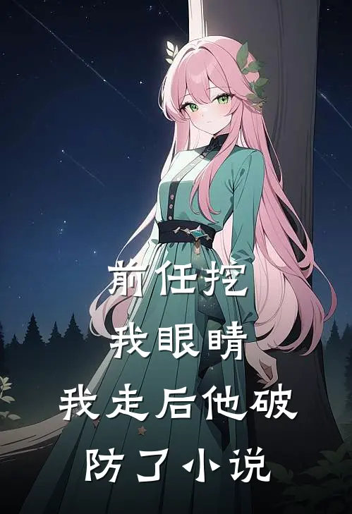 前任挖我眼睛,我走后他破防了在线阅读