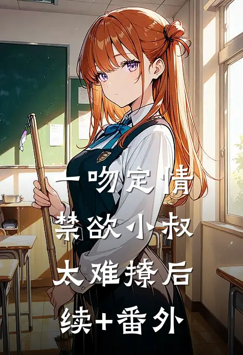 一吻定情：禁欲小叔太难撩后续+番外