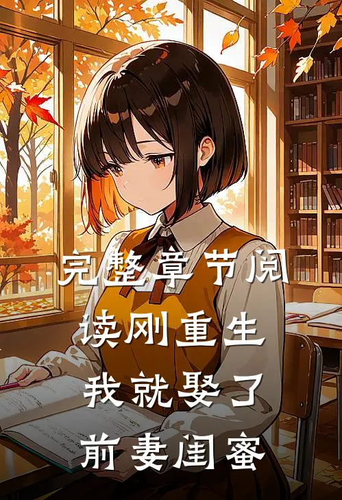 完整章节阅读刚重生,我就娶了前妻闺蜜的