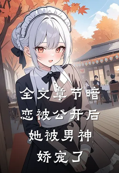 全文章节暗恋被公开后,她被男神娇宠了