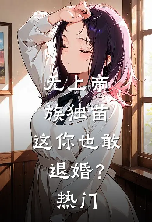 无上帝族独苗,这你也敢退婚?热门