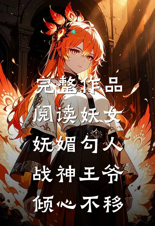 完整作品阅读妖女妩媚勾人,战神王爷倾心不移