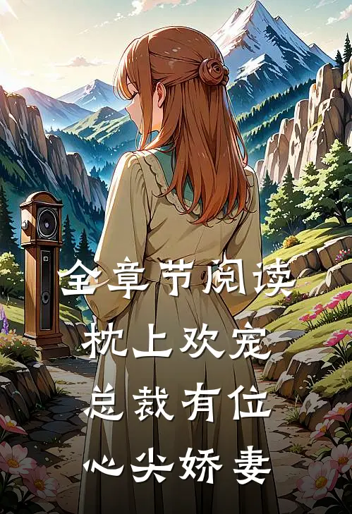 全章节阅读枕上欢宠总裁有位心尖娇妻