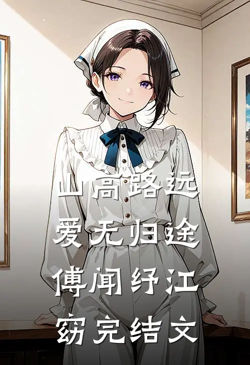 山高路远，爱无归途傅闻纾江窈完结文