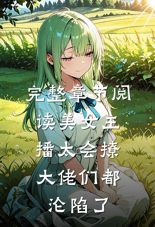 完整章节阅读美女主播太会撩，大佬们都沦陷了