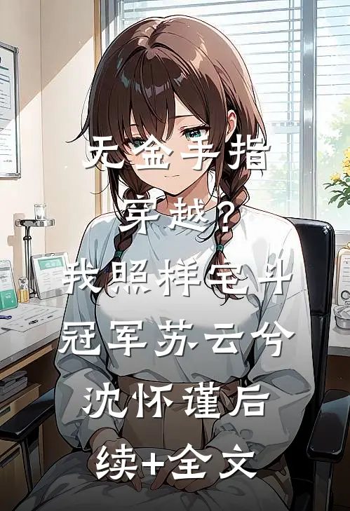 无金手指穿越？我照样宅斗冠军苏云兮沈怀谨后续+全文