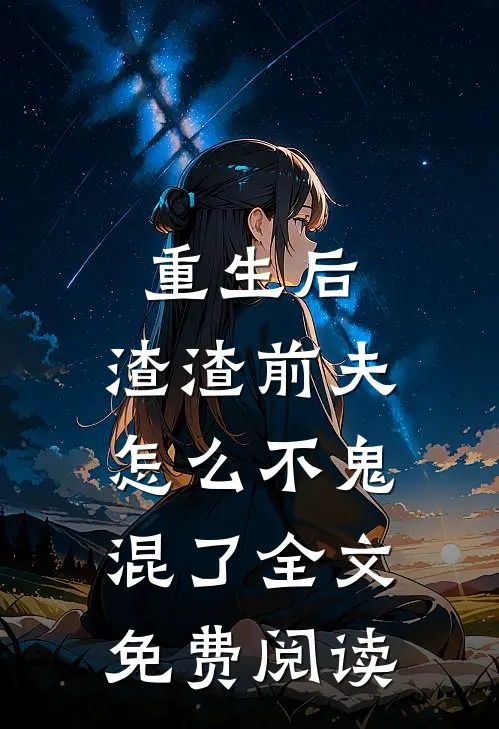 重生后,渣渣前夫怎么不鬼混了全文免费阅读无弹窗