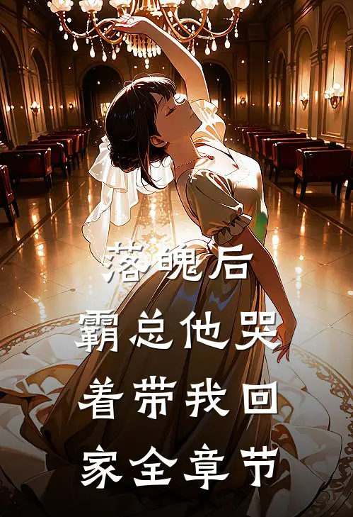 落魄后,霸总他哭着带我回家全章节