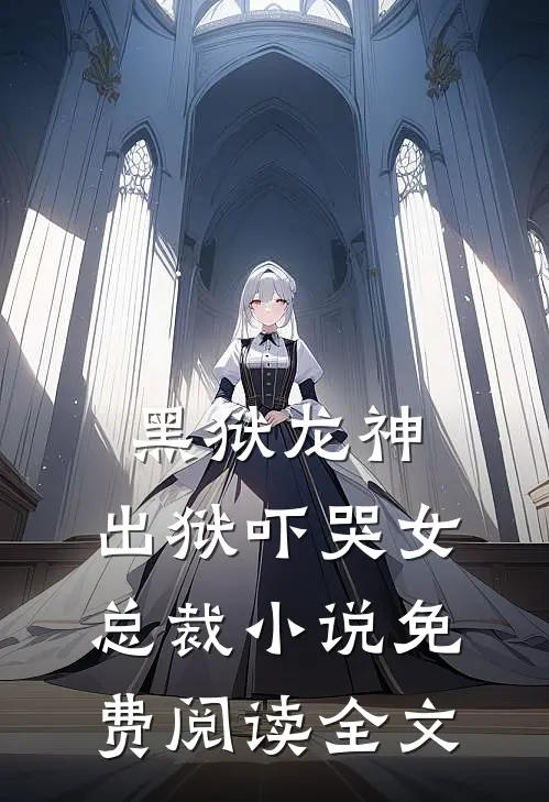 黑狱龙神,出狱吓哭女总裁免费阅读全文无弹窗