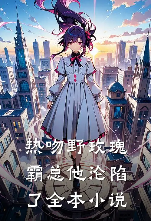 热吻野玫瑰，霸总他沦陷了全本小说