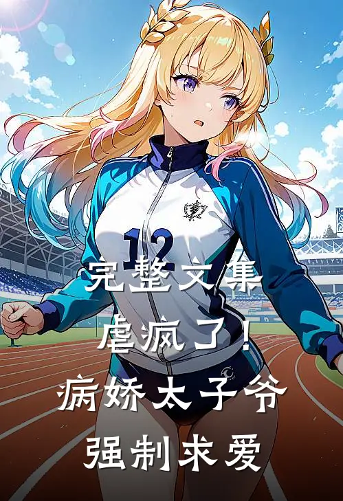 完整文集虐疯了!病娇太子爷强制求爱免费阅读