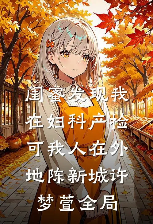 闺蜜发现我在妇科产检，可我人在外地陈新城许梦萱全局