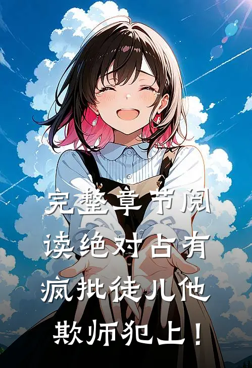 完整章节阅读绝对占有：疯批徒儿他欺师犯上！