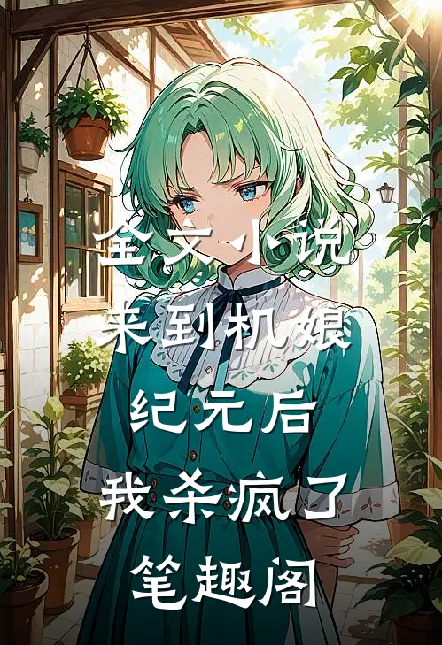 全文来到机娘纪元后,我杀疯了笔趣阁
