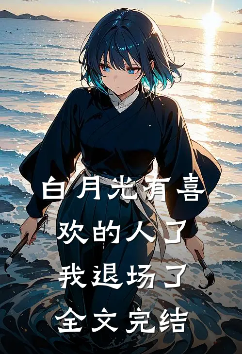 白月光有喜欢的人了,我退场了全文完结免费阅读