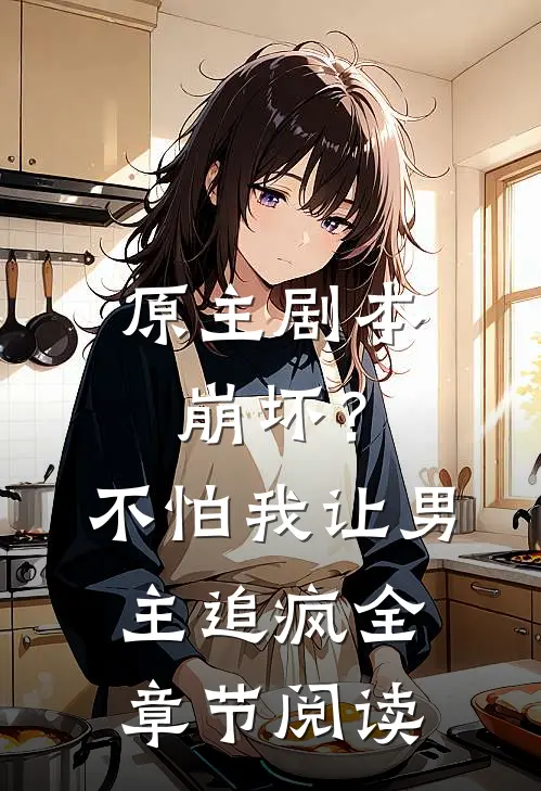 原主剧本崩坏?不怕,我让男主追疯全章节阅读免费