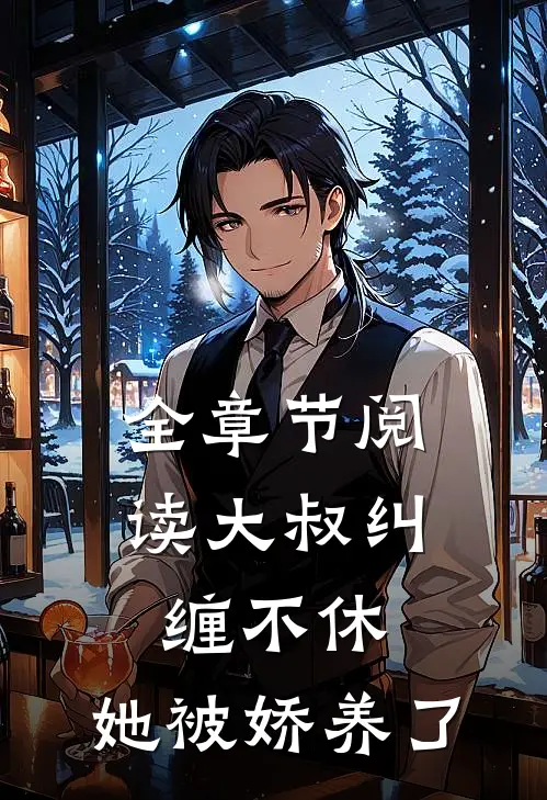 全章节阅读大叔纠缠不休,她被娇养了
