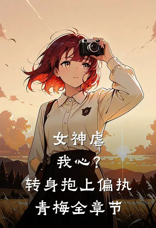 女神虐我心?转身抱上偏执青梅全章节