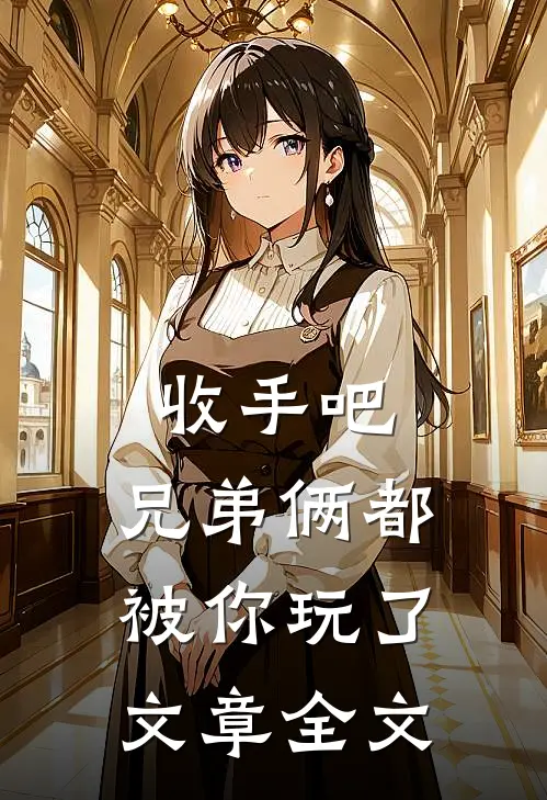 收手吧,兄弟俩都被你玩了文章全文免费阅读