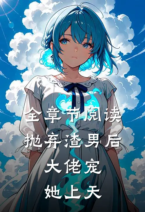 全章节阅读抛弃渣男后,大佬宠她上天