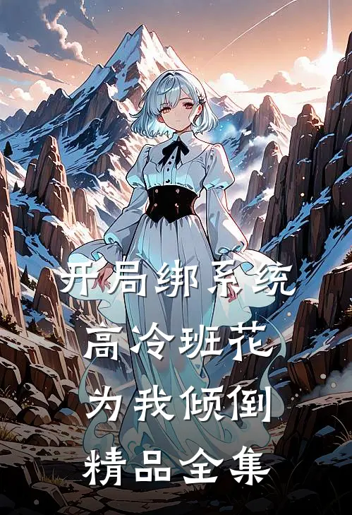 开局绑系统，高冷班花为我倾倒精品全集